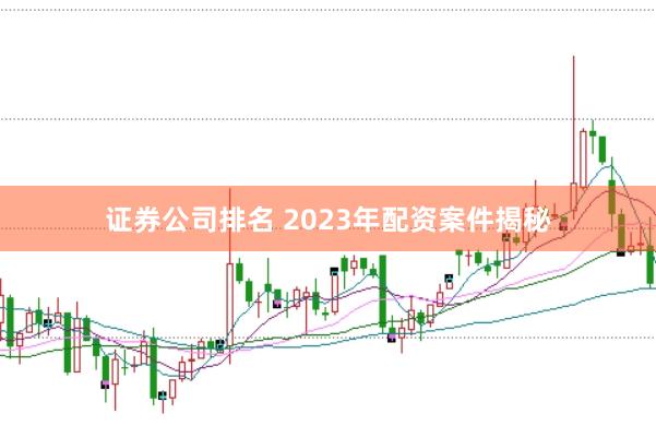 证券公司排名 2023年配资案件揭秘