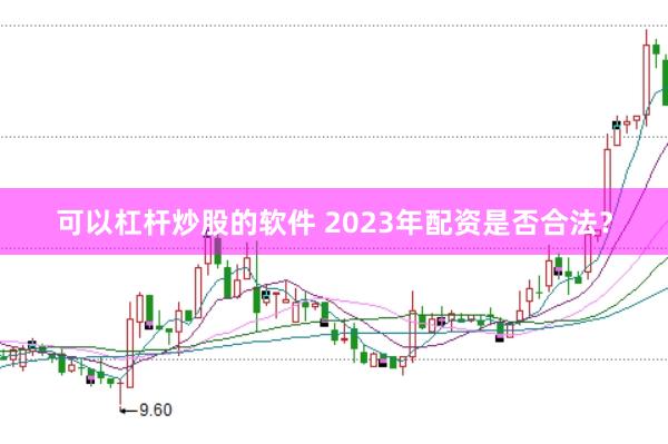 可以杠杆炒股的软件 2023年配资是否合法？