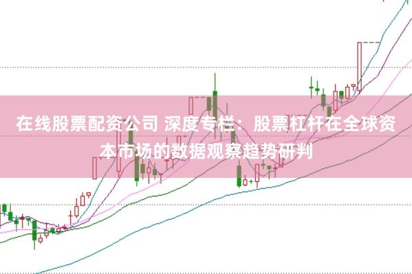 在线股票配资公司 深度专栏：股票杠杆在全球资本市场的数据观察趋势研判