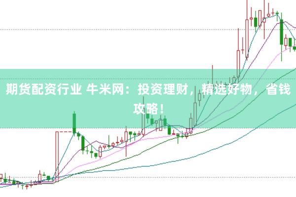 期货配资行业 牛米网：投资理财，精选好物，省钱攻略！