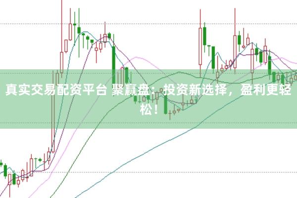 真实交易配资平台 聚赢盘：投资新选择，盈利更轻松！