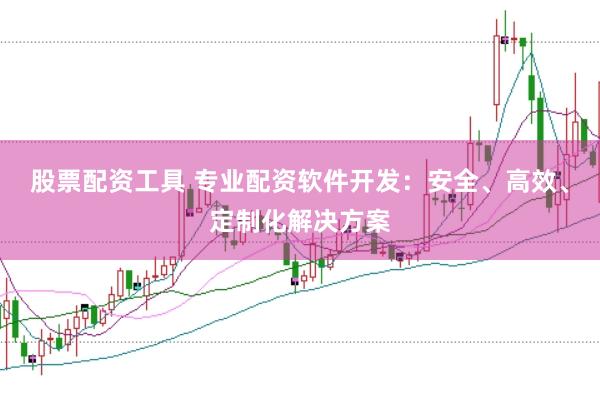 股票配资工具 专业配资软件开发：安全、高效、定制化解决方案