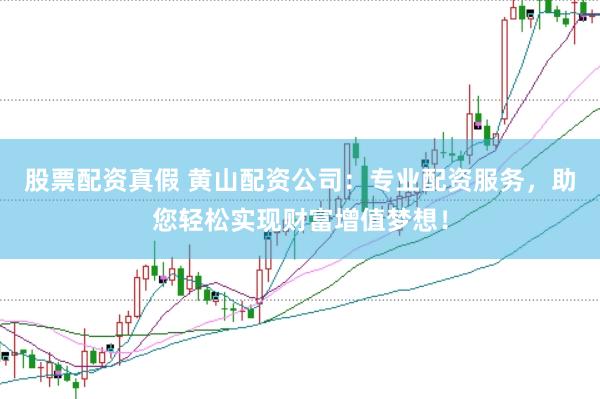 股票配资真假 黄山配资公司：专业配资服务，助您轻松实现财富增值梦想！