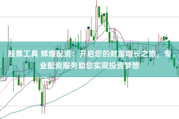 股票工具 辉煌配资：开启您的财富增长之旅，专业配资服务助您实现投资梦想