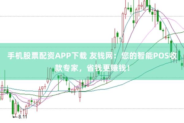 手机股票配资APP下载 友钱网：您的智能POS收款专家，省钱更赚钱！