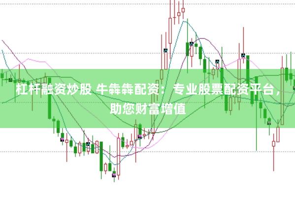 杠杆融资炒股 牛犇犇配资：专业股票配资平台，助您财富增值