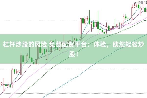 杠杆炒股的风险 免费配资平台：体验，助您轻松炒股！