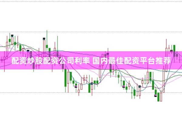 配资炒股配资公司利率 国内最佳配资平台推荐
