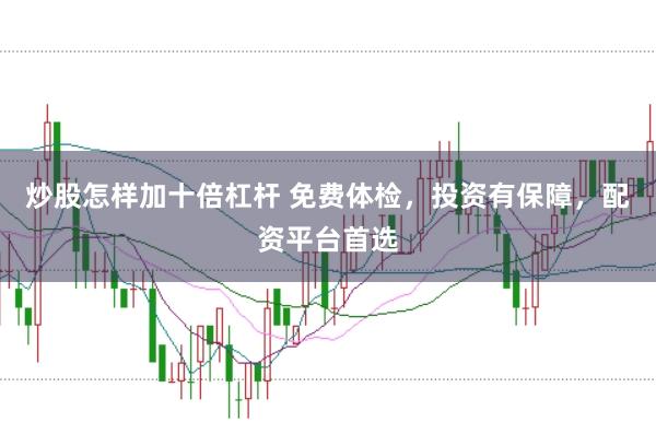 炒股怎样加十倍杠杆 免费体检，投资有保障，配资平台首选