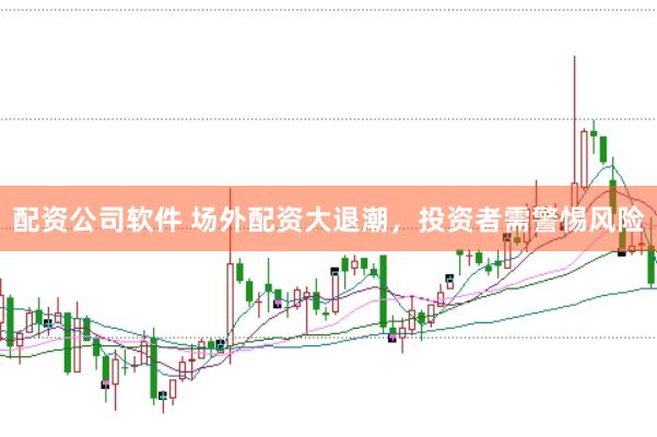配资公司软件 场外配资大退潮，投资者需警惕风险