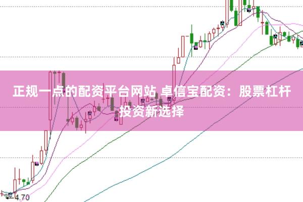 正规一点的配资平台网站 卓信宝配资：股票杠杆投资新选择