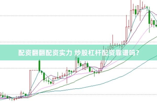 配资翻翻配资实力 炒股杠杆配资靠谱吗？