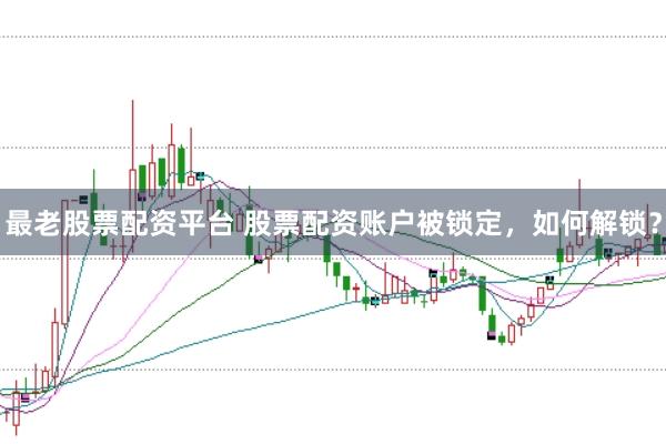最老股票配资平台 股票配资账户被锁定，如何解锁？