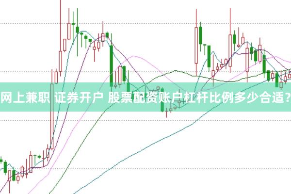 网上兼职 证券开户 股票配资账户杠杆比例多少合适？