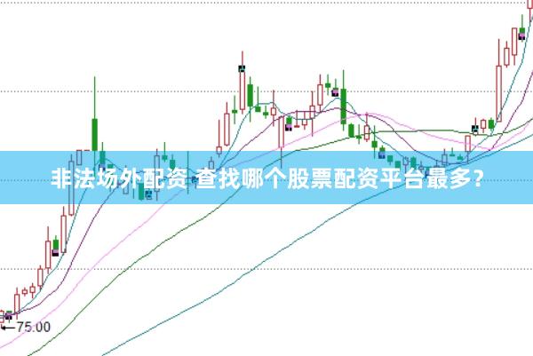 非法场外配资 查找哪个股票配资平台最多？