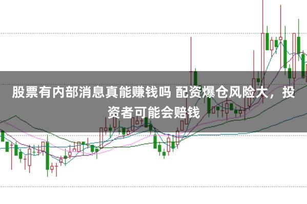 股票有内部消息真能赚钱吗 配资爆仓风险大，投资者可能会赔钱