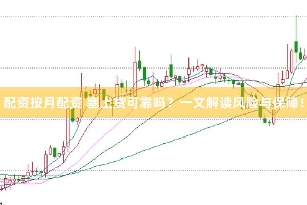 配资按月配资 塞上贷可靠吗？一文解读风险与保障！