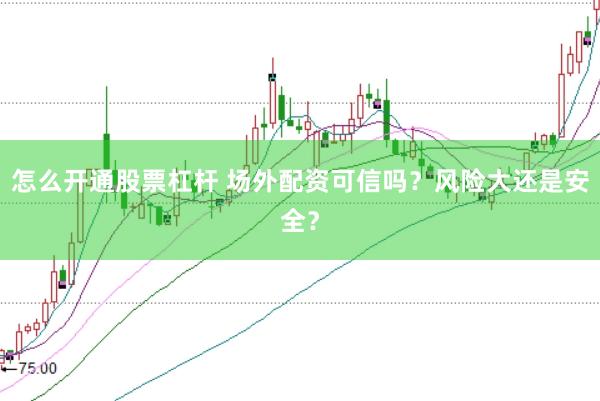 怎么开通股票杠杆 场外配资可信吗？风险大还是安全？
