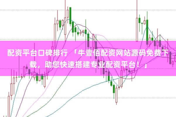 配资平台口碑排行 「牛壹佰配资网站源码免费下载，助您快速搭建专业配资平台！」