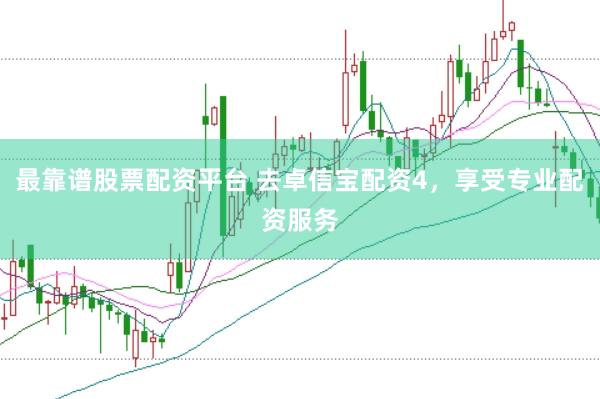 最靠谱股票配资平台 去卓信宝配资4，享受专业配资服务