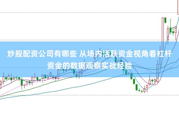 炒股配资公司有哪些 从场内活跃资金视角看杠杆资金的数据观察实战经验