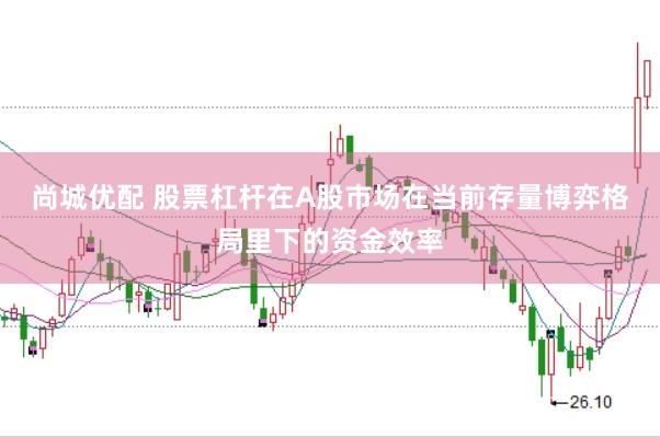 尚城优配 股票杠杆在A股市场在当前存量博弈格局里下的资金效率