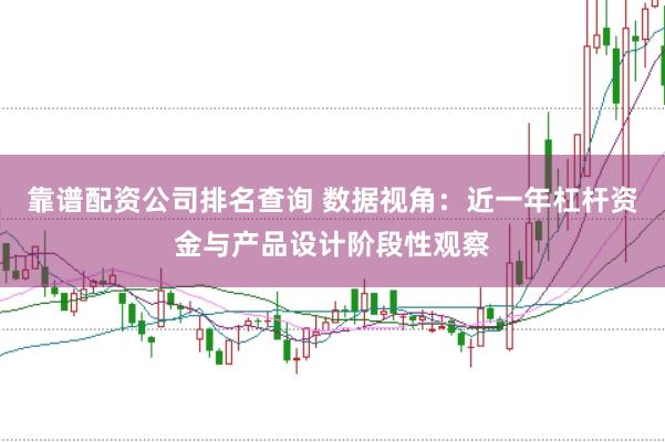靠谱配资公司排名查询 数据视角：近一年杠杆资金与产品设计阶段性观察